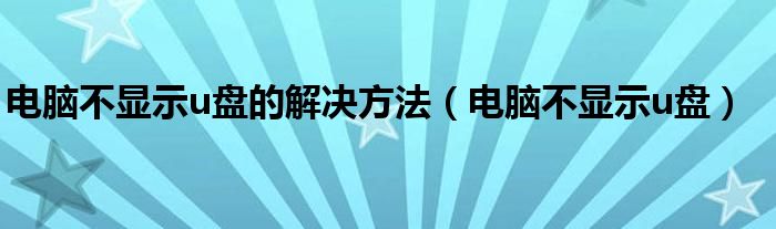 电脑不显示u盘的解决方法【电脑不显示u盘】