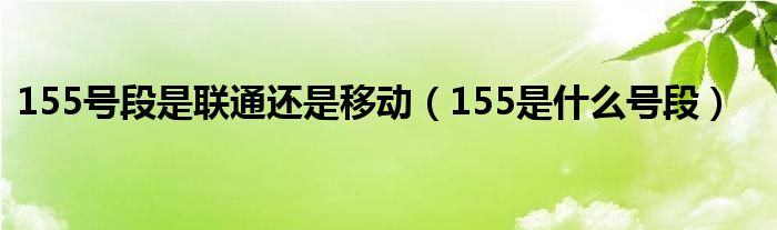 155号段是联通还是移动【155是什么号段】