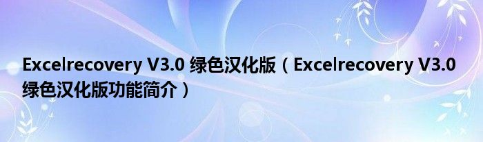 Excelrecovery V3.0 绿色汉化版【Excelrecovery V3.0 绿色汉化版功能简介】