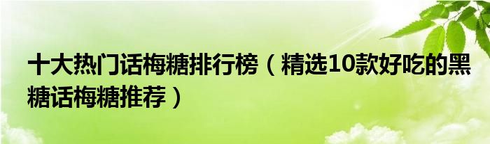 十大热门话梅糖排行榜【精选10款好吃的黑糖话梅糖推荐】