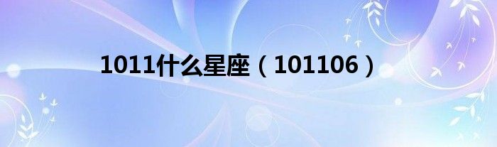 1011什么星座【101106】