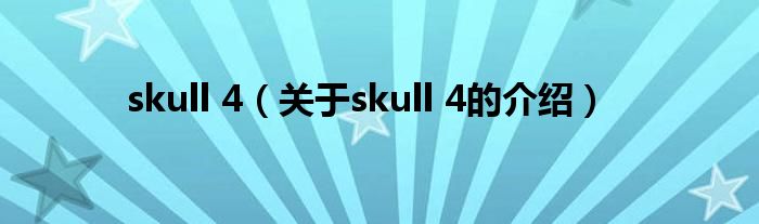 skull 4【关于skull 4的介绍】