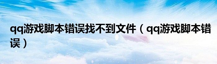 qq游戏脚本错误找不到文件【qq游戏脚本错误】