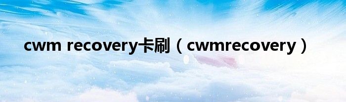 cwm recovery卡刷【cwmrecovery】