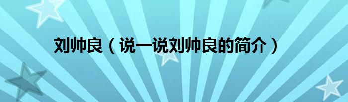 刘帅良【说一说刘帅良的简介】