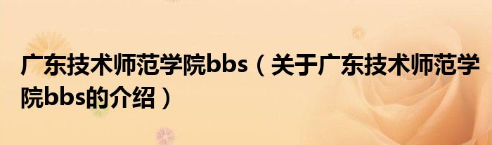 广东技术师范学院bbs【关于广东技术师范学院bbs的介绍】