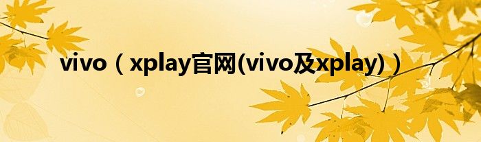 vivo【xplay官网(vivo及xplay)】