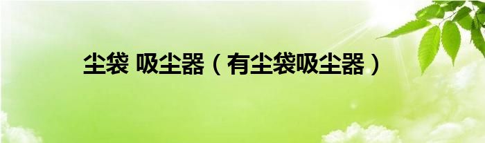 尘袋 吸尘器【有尘袋吸尘器】