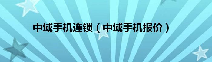 中域手机连锁【中域手机报价】