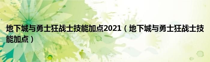 地下城与勇士狂战士技能加点2021【地下城与勇士狂战士技能加点】