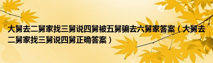 大舅去二舅家找三舅说四舅被五舅骗去六舅家答案【大舅去二舅家找三舅说四舅正确答案】