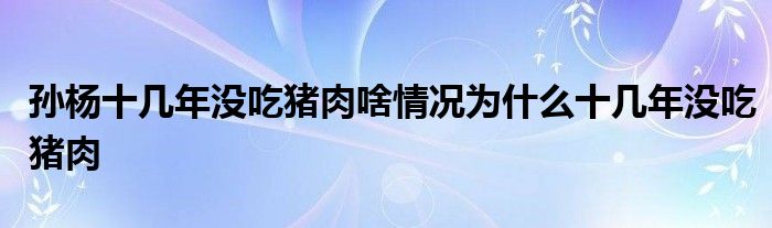 孙杨十几年没吃猪肉啥情况为什么十几年没吃猪肉