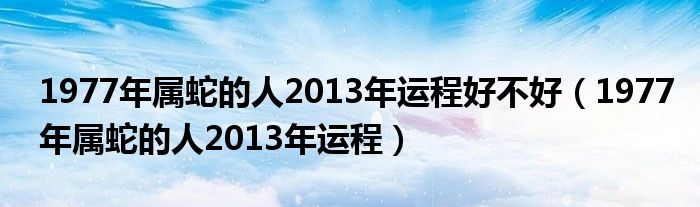 1977年属蛇的人2013年运程好不好【1977年属蛇的人2013年运程】