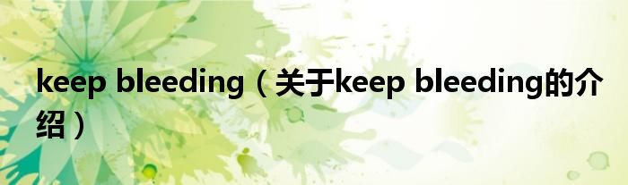 keep bleeding【关于keep bleeding的介绍】