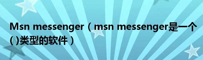 Msn messenger【msn messenger是一个( )类型的软件】