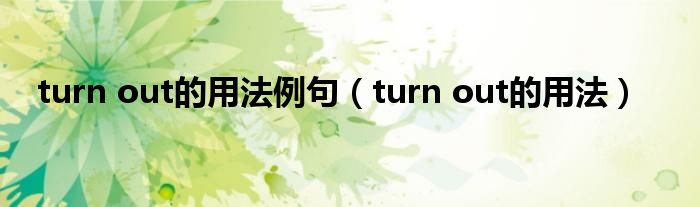 turn out的用法例句【turn out的用法】