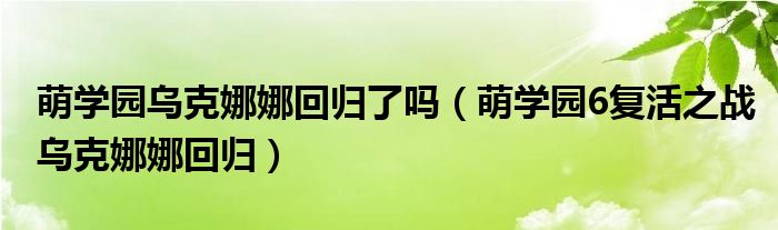 萌学园乌克娜娜回归了吗【萌学园6复活之战乌克娜娜回归】