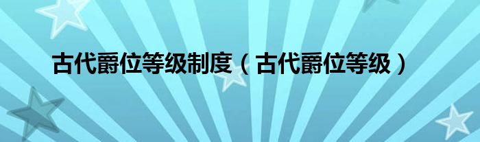 古代爵位等级制度【古代爵位等级】