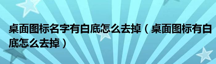 桌面图标名字有白底怎么去掉【桌面图标有白底怎么去掉】