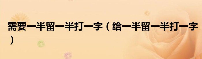 需要一半留一半打一字【给一半留一半打一字】