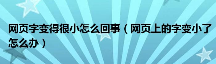 网页字变得很小怎么回事【网页上的字变小了怎么办】