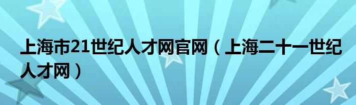 上海市21世纪人才网官网【上海二十一世纪人才网】