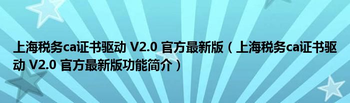 上海税务ca证书驱动 V2.0 官方最新版【上海税务ca证书驱动 V2.0 官方最新版功能简介】