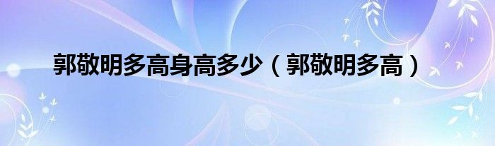 郭敬明多高身高多少【郭敬明多高】