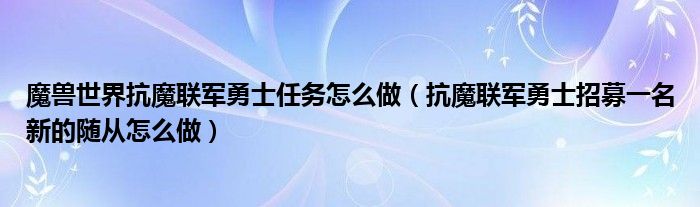 魔兽世界抗魔联军勇士任务怎么做【抗魔联军勇士招募一名新的随从怎么做】