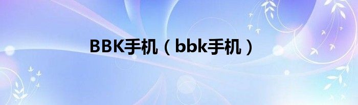 BBK手机【bbk手机】