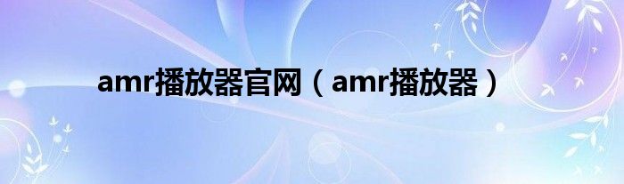 amr播放器官网【amr播放器】