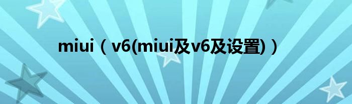 miui【v6(miui及v6及设置)】