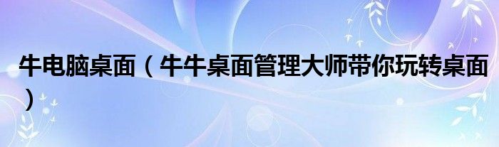 牛电脑桌面【牛牛桌面管理大师带你玩转桌面】