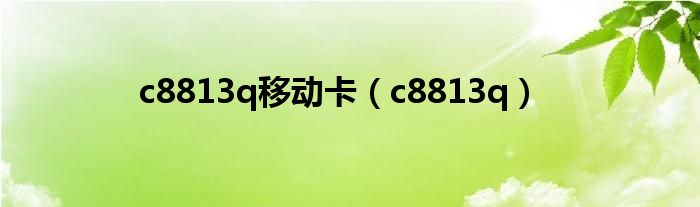 c8813q移动卡【c8813q】