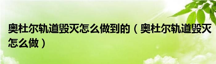 奥杜尔轨道毁灭怎么做到的【奥杜尔轨道毁灭怎么做】