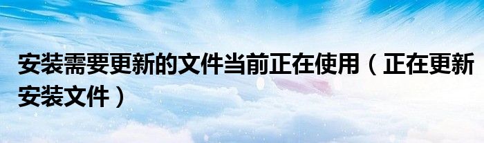 安装需要更新的文件当前正在使用【正在更新安装文件】