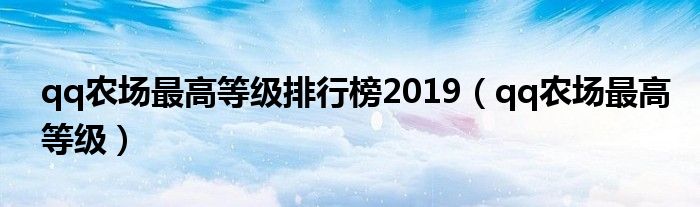 qq农场最高等级排行榜2019【qq农场最高等级】