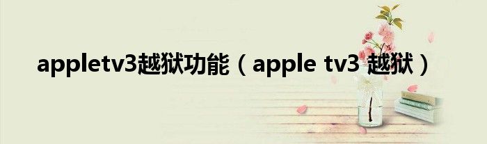 appletv3越狱功能【apple tv3 越狱】