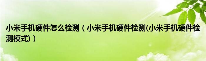 小米手机硬件怎么检测【小米手机硬件检测(小米手机硬件检测模式)】