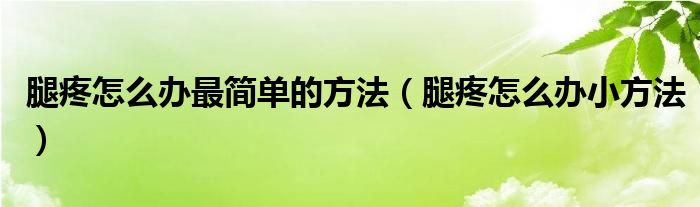 腿疼怎么办最简单的方法【腿疼怎么办小方法】