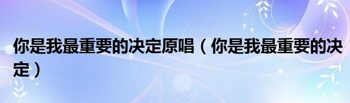 你是我最重要的决定原唱【你是我最重要的决定】