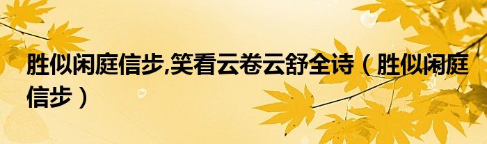 胜似闲庭信步,笑看云卷云舒全诗【胜似闲庭信步】