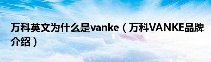 万科英文为什么是vanke【万科VANKE品牌介绍】