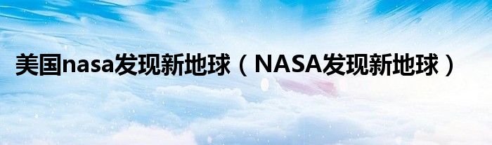 美国nasa发现新地球【NASA发现新地球】