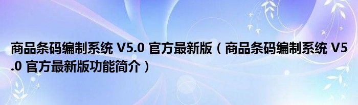 商品条码编制系统 V5.0 官方最新版【商品条码编制系统 V5.0 官方最新版功能简介】