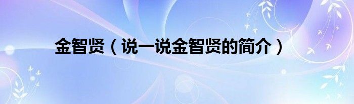 金智贤【说一说金智贤的简介】