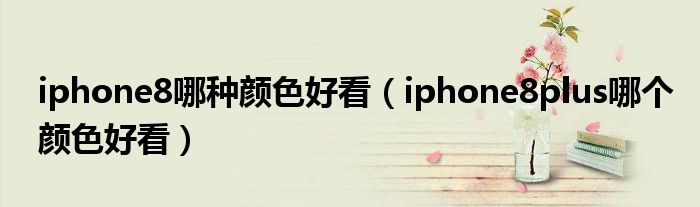 iphone8哪种颜色好看【iphone8plus哪个颜色好看】