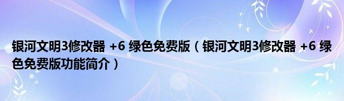 银河文明3修改器 +6 绿色免费版【银河文明3修改器 +6 绿色免费版功能简介】