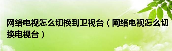 网络电视怎么切换到卫视台【网络电视怎么切换电视台】