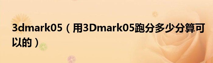 3dmark05【用3Dmark05跑分多少分算可以的】